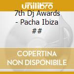 7th Dj Awards - Pacha Ibiza ## cd