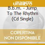B.b.m. - Jump To The Rhythm (Cd Single) cd