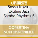 Bossa Nova - Exciting Jazz Samba Rhythms 6 cd musicale di The Bossa Nova