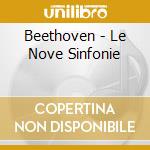 Beethoven - Le Nove Sinfonie cd musicale di Beethoven
