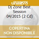 Dj Zone Best Session 04/2015 (2 Cd) cd musicale di Artisti Vari