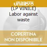 (LP VINILE) Labor against waste cd