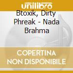 Btoxik, Dirty Phreak - Nada Brahma cd musicale di Btoxik, Dirty Phreak