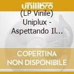 (LP Vinile) Uniplux - Aspettando Il Domani vinile