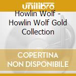 Howlin Wolf - Howlin Wolf Gold Collection cd musicale di Howlin' Wolf