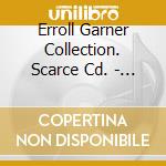 Erroll Garner Collection. Scarce Cd. - Erroll Garner Collection. Scarce Cd. cd musicale di Erroll Garner Collection. Scarce Cd.