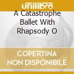 A Catastrophe Ballet With Rhapsody O cd musicale di CHRISTIAN DEATH