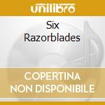 Six Razorblades cd