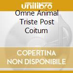 Omne Animal Triste Post Coitum cd