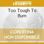 Too Tough To Burn cd