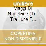 Viaggi Di Madeleine (I) - Tra Luce E Ombra cd