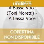 A Bassa Voce (Toni Moretti) - A Bassa Voce cd musicale
