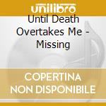 Until Death Overtakes Me - Missing cd musicale di Until Death Overtakes Me