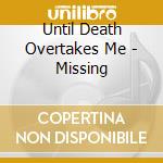 Until Death Overtakes Me - Missing