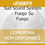 Sud Sound System - Fuego Su Fuego cd musicale di SUD SOUND SYSTEM