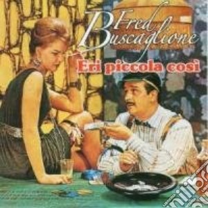 Fred Buscaglione - Eri Piccola Cosi' cd musicale di Fred Buscaglione