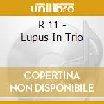 R 11 - Lupus In Trio cd