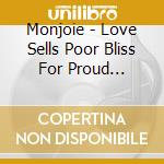 Monjoie - Love Sells Poor Bliss For Proud Despair cd musicale