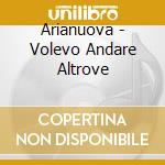 Arianuova - Volevo Andare Altrove cd