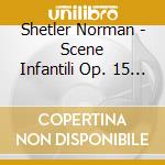 Shetler Norman - Scene Infantili Op. 15 / Tre Romanze Op. 28 cd