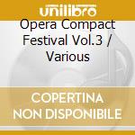 Opera Compact Festival Vol.3 / Various cd musicale di Various Artists