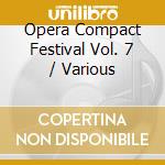 Opera Compact Festival Vol. 7 / Various cd musicale