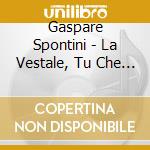 Gaspare Spontini - La Vestale, Tu Che Invoco Con Orrore cd musicale di Gasparo Luigi Pacifico Spontini