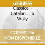 Classical - Catalani: La Wally cd musicale di Classical