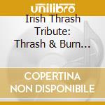 Irish Thrash Tribute: Thrash & Burn / Various cd