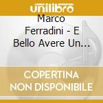 Marco Ferradini - E Bello Avere Un Amico cd musicale di Marco Ferradini