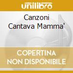 Canzoni Cantava Mamma' cd musicale di D'ANGELO NINO