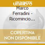 Marco Ferradini - Ricomincio Da.... Teorema cd musicale di Marco Ferradini
