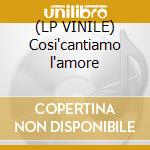 (LP VINILE) Cosi'cantiamo l'amore cd