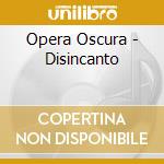 Opera Oscura - Disincanto cd