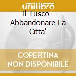 Il Tusco - Abbandonare La Citta' cd