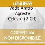 Vade Aratro - Agreste Celeste (2 Cd) cd