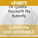 Dir Questa - Puccini/M Ma Butterfly cd musicale di PUCCINI