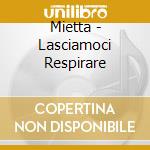 Mietta - Lasciamoci Respirare cd musicale di MIETTA
