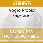 Voglio Propio Esagerare 2 cd
