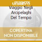 Viaggio Negli Arcipelaghi Del Tempo cd