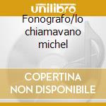 Fonografo/lo chiamavano michel cd