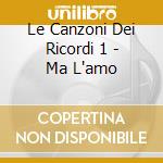 Le Canzoni Dei Ricordi 1 - Ma L'amo cd