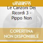 Le Canzoni Dei Ricordi 3 - Pippo Non cd