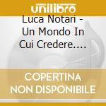 Luca Notari - Un Mondo In Cui Credere. Romanze Senza Tempo cd