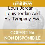 Louis Jordan - Louis Jordan And His Tympany Five cd musicale di Louis Jordan
