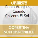 Pablo Aranjuez - Cuando Calienta El Sol - Le Grandi Pagine Della Chitarra cd musicale