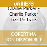 Charlie Parker - Charlie Parker Jazz Portraits cd musicale di Charlie Parker