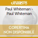 Paul Whiteman - Paul Whiteman cd musicale di Paul Whiteman