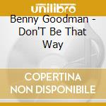 Benny Goodman - Don'T Be That Way cd musicale di Benny Goodman