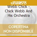 Webb Chick - Chick Webb And His Orchestra cd musicale di Webb Chick
